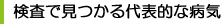 検査で見つかる代表的な病気